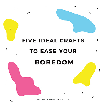 Five Ideal Crafts To Ease Your Boredom