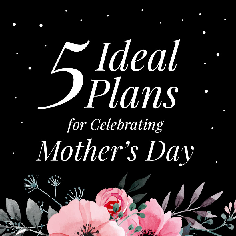 5 Ideal Plans for Celebrating Mother’s Day