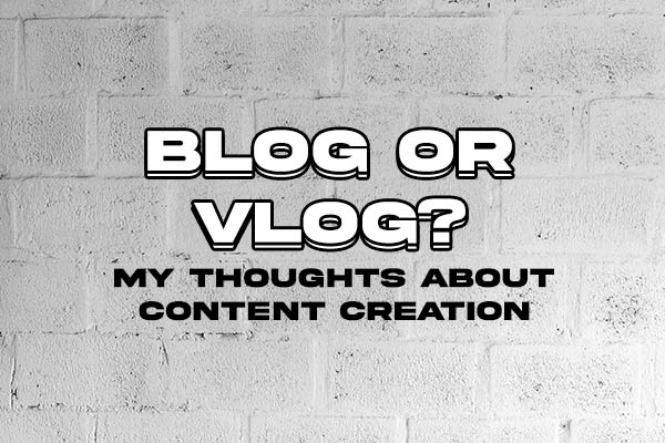 Blog or Vlog? My Thoughts About Content Creation